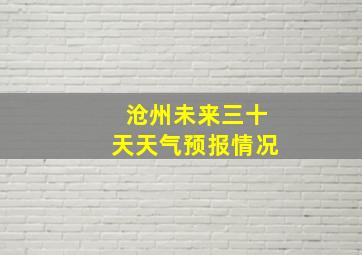 沧州未来三十天天气预报情况