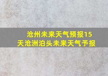 沧州未来天气预报15天沧洲泊头未来天气予报