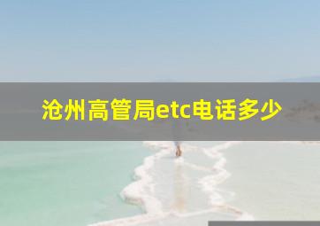 沧州高管局etc电话多少