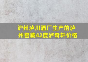 沪州泸川酒厂生产的泸州窑藏42度泸奇轩价格