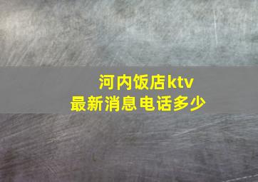 河内饭店ktv最新消息电话多少