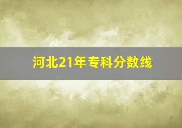 河北21年专科分数线