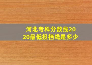 河北专科分数线2020最低投档线是多少