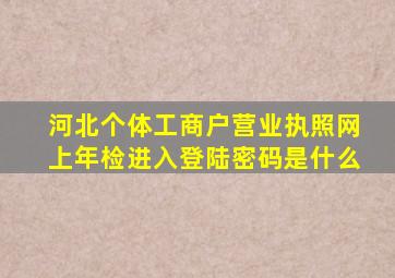 河北个体工商户营业执照网上年检进入登陆密码是什么