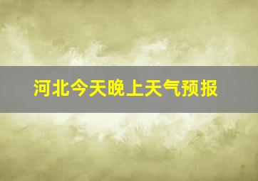 河北今天晚上天气预报