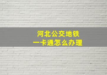 河北公交地铁一卡通怎么办理