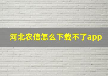 河北农信怎么下载不了app