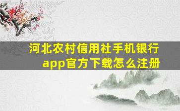 河北农村信用社手机银行app官方下载怎么注册