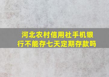 河北农村信用社手机银行不能存七天定期存款吗