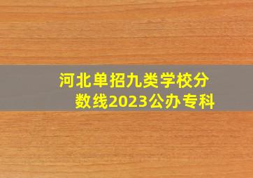 河北单招九类学校分数线2023公办专科