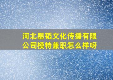 河北墨韬文化传播有限公司模特兼职怎么样呀