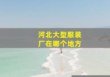 河北大型服装厂在哪个地方