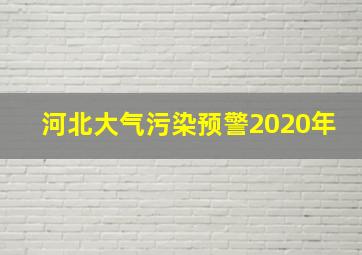 河北大气污染预警2020年