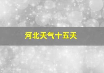 河北天气十五天