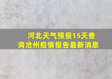 河北天气预报15天查询沧州疫情报告最新消息