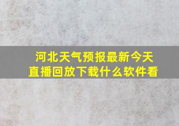 河北天气预报最新今天直播回放下载什么软件看