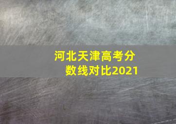 河北天津高考分数线对比2021