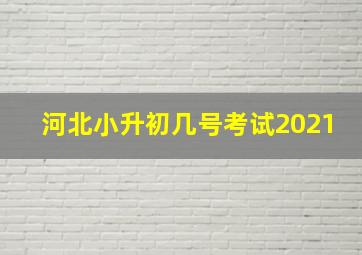 河北小升初几号考试2021