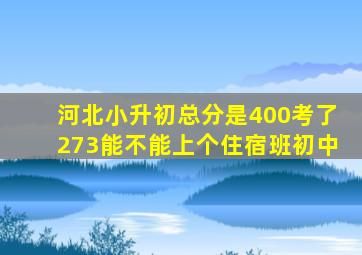 河北小升初总分是400考了273能不能上个住宿班初中