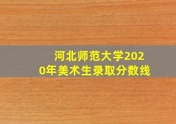 河北师范大学2020年美术生录取分数线