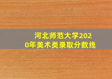 河北师范大学2020年美术类录取分数线