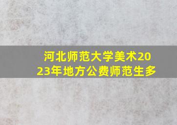 河北师范大学美术2023年地方公费师范生多