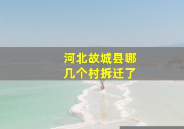 河北故城县哪几个村拆迁了