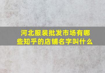 河北服装批发市场有哪些知乎的店铺名字叫什么