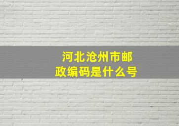 河北沧州市邮政编码是什么号