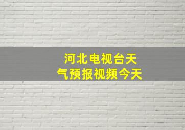 河北电视台天气预报视频今天