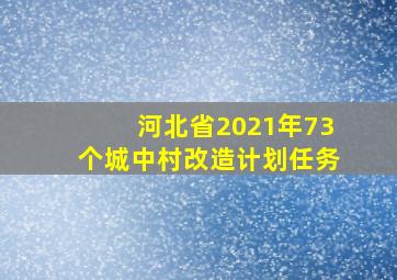 河北省2021年73个城中村改造计划任务