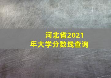 河北省2021年大学分数线查询