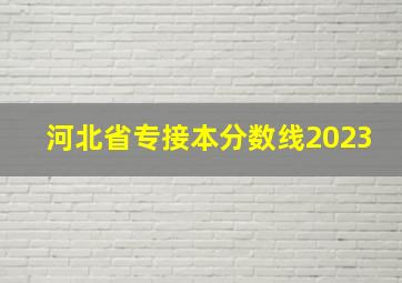 河北省专接本分数线2023