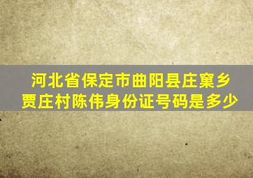 河北省保定市曲阳县庄窠乡贾庄村陈伟身份证号码是多少