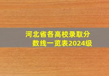 河北省各高校录取分数线一览表2024级