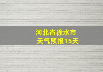 河北省徐水市天气预报15天