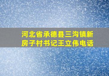 河北省承德县三沟镇新房子村书记王立伟电话