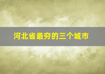 河北省最穷的三个城市