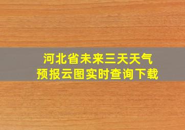 河北省未来三天天气预报云图实时查询下载