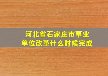 河北省石家庄市事业单位改革什么时候完成