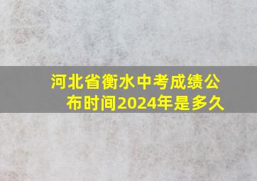 河北省衡水中考成绩公布时间2024年是多久