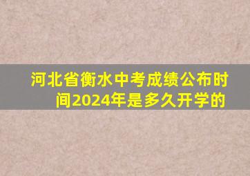 河北省衡水中考成绩公布时间2024年是多久开学的