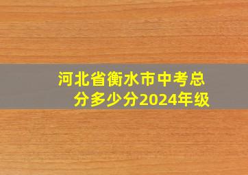 河北省衡水市中考总分多少分2024年级