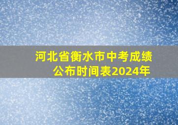 河北省衡水市中考成绩公布时间表2024年