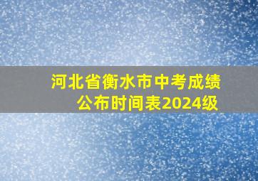 河北省衡水市中考成绩公布时间表2024级