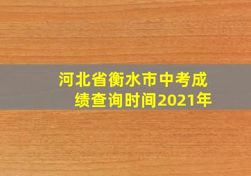 河北省衡水市中考成绩查询时间2021年