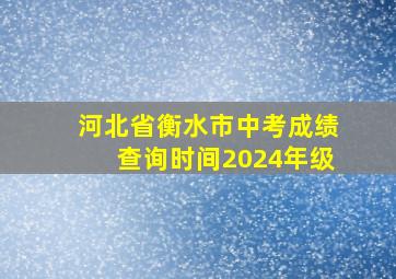 河北省衡水市中考成绩查询时间2024年级