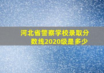 河北省警察学校录取分数线2020级是多少