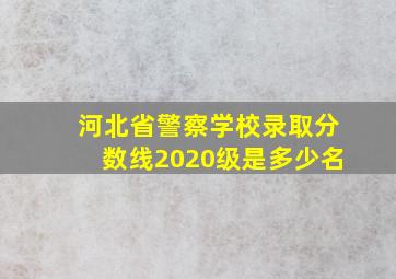 河北省警察学校录取分数线2020级是多少名