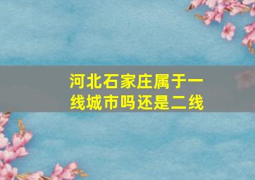 河北石家庄属于一线城市吗还是二线